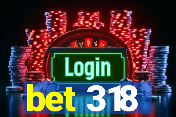 bet 318